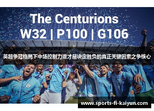 英超争冠格局下中场控制力谁才是决定胜负的真正关键因素之争核心 英超争冠格局下中场控制力谁才是决定胜负的真正关键因素之争核心