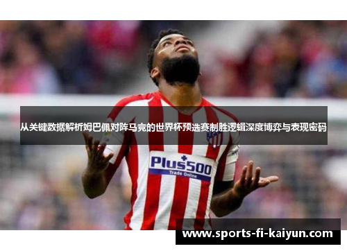 从关键数据解析姆巴佩对阵马竞的世界杯预选赛制胜逻辑深度博弈与表现密码