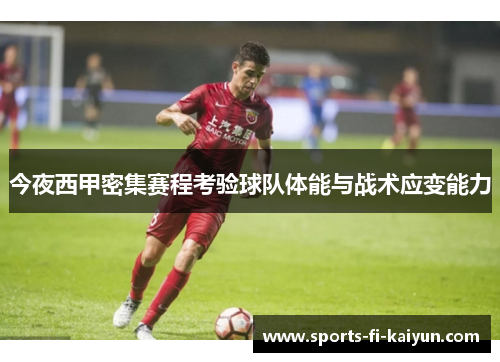 今夜西甲密集赛程考验球队体能与战术应变能力