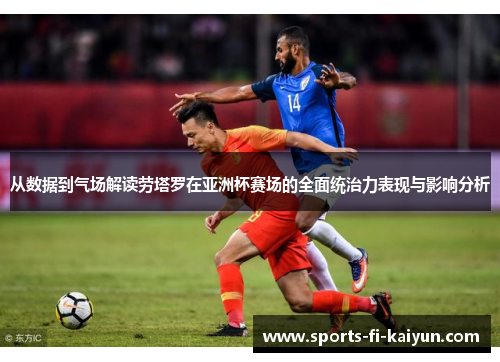 从数据到气场解读劳塔罗在亚洲杯赛场的全面统治力表现与影响分析