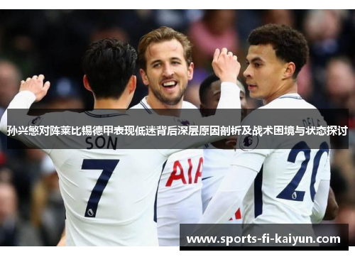 孙兴慜对阵莱比锡德甲表现低迷背后深层原因剖析及战术困境与状态探讨