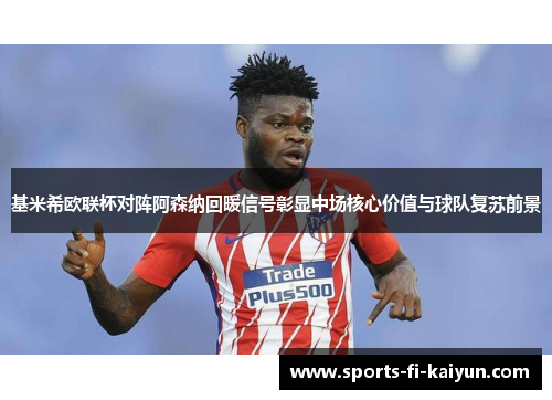 基米希欧联杯对阵阿森纳回暖信号彰显中场核心价值与球队复苏前景