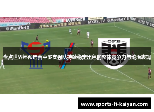 盘点世界杯预选赛中多支强队持续稳定出色的整体竞争力与统治表现