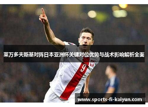 莱万多夫斯基对阵日本亚洲杯关键对位优势与战术影响解析全面