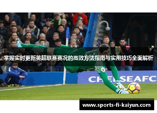 掌握实时更新英超联赛赛况的高效方法指南与实用技巧全面解析