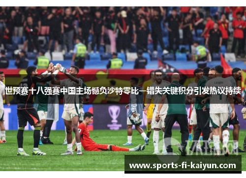 世预赛十八强赛中国主场憾负沙特零比一错失关键积分引发热议持续 世预赛十八强赛中国主场憾负沙特零比一错失关键积分引发热议持续