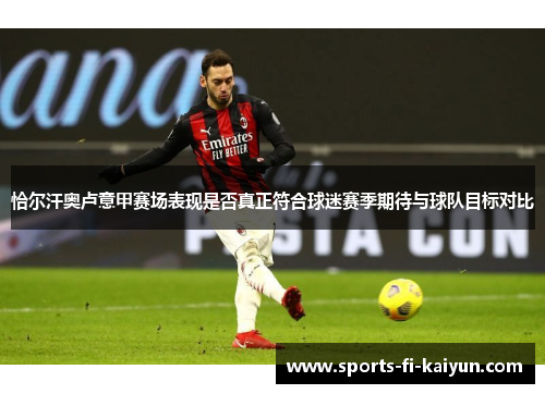 恰尔汗奥卢意甲赛场表现是否真正符合球迷赛季期待与球队目标对比 恰尔汗奥卢意甲赛场表现是否真正符合球迷赛季期待与球队目标对比