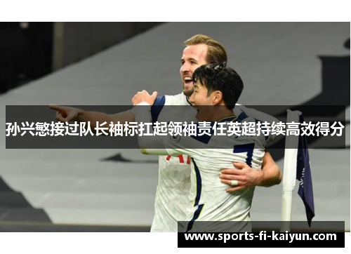 孙兴慜接过队长袖标扛起领袖责任英超持续高效得分