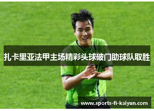 扎卡里亚法甲主场精彩头球破门助球队取胜