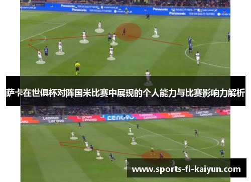 萨卡在世俱杯对阵国米比赛中展现的个人能力与比赛影响力解析 萨卡在世俱杯对阵国米比赛中展现的个人能力与比赛影响力解析
