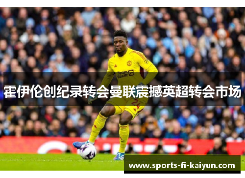 霍伊伦创纪录转会曼联震撼英超转会市场 霍伊伦创纪录转会曼联震撼英超转会市场