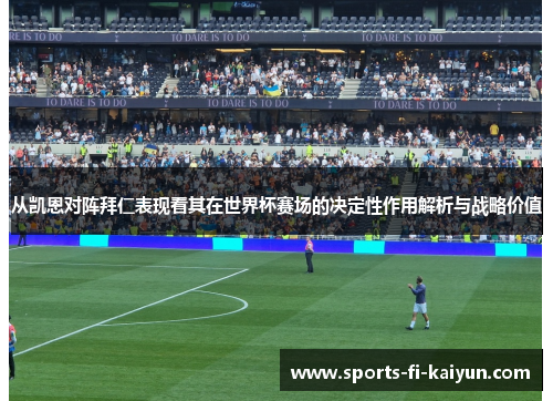 从凯恩对阵拜仁表现看其在世界杯赛场的决定性作用解析与战略价值 从凯恩对阵拜仁表现看其在世界杯赛场的决定性作用解析与战略价值