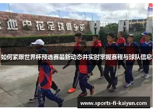 如何紧跟世界杯预选赛最新动态并实时掌握赛程与球队信息 如何紧跟世界杯预选赛最新动态并实时掌握赛程与球队信息